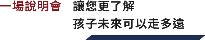 一場說明會,讓您更了解孩子未來可以走多遠